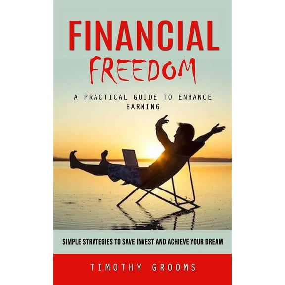 Financial Freedom: A Practical Guide to Enhance Earning (Simple Strategies to Save Invest and Achieve Your Dream), (Paperback)
