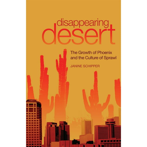 Disappearing Desert: The Growth of Phoenix and the Culture of Sprawl, (Paperback)