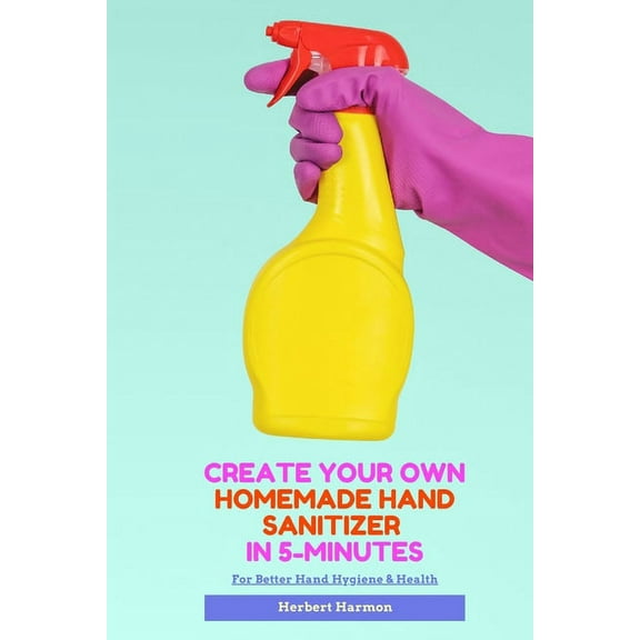 Create Your Own Homemade Hand Sanitizer In 5-Minutes: For Better Hand Hygiene & Health (Paperback)