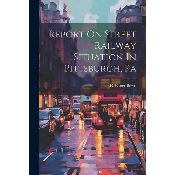 Report On Street Railway Situation In Pittsburgh, Pa (Paperback)