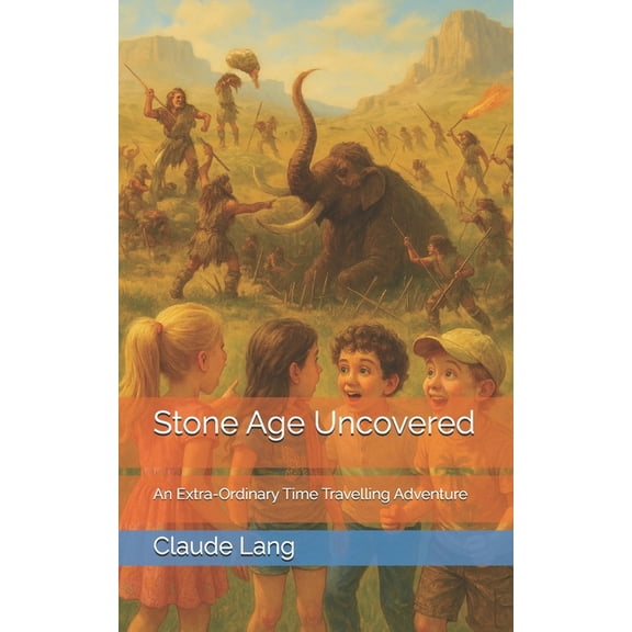 Stone Age Uncovered: An Extra-Ordinary Time Travelling Adventure, (Paperback)