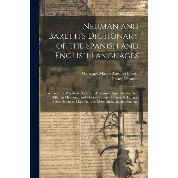 Neuman and Baretti's Dictionary of the Spanish and English Languages: Wherein the Words Are Correctly Explained, Agreeab, (Paperback)