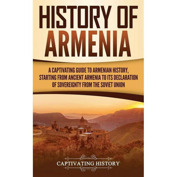 History of Armenia: A Captivating Guide to Armenian History, Starting from Ancient Armenia to Its Declaration of Soverei, (Hardcover)