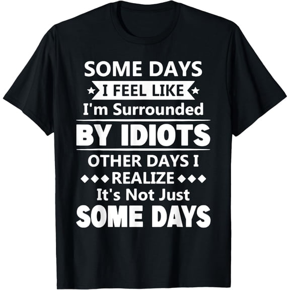 Some Days I Feel Like I'm Surrounded By Idiots T-Shirt