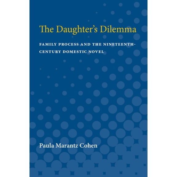 The Daughter's Dilemma: Family Process and the Nineteenth-Century Domestic Novel, (Paperback)