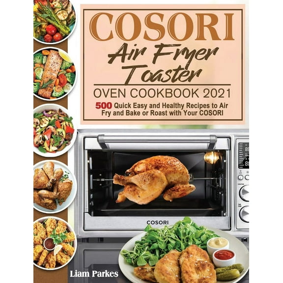 COSORI Air Fryer Toaster Oven Cookbook 2021: 500 Quick Easy and Healthy Recipes to Air Fry and Bake or Roast with Your C, (Hardcover)