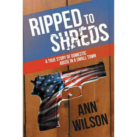 Ripped to Shreds : A True Story of Domestic Abuse in a Small