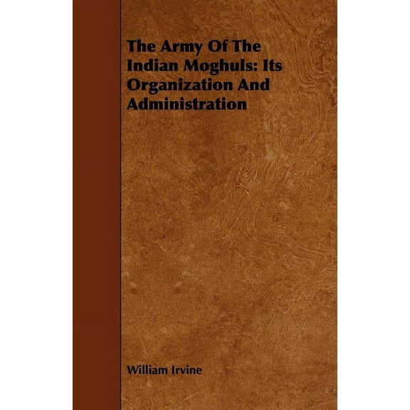 The Army Of The Indian Moghuls: Its Organization And Administration, (Paperback)