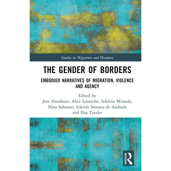 Studies in Migration and Diaspora The Gender of Borders: Embodied Narratives of Migration, Violence and Agency, (Hardcover)