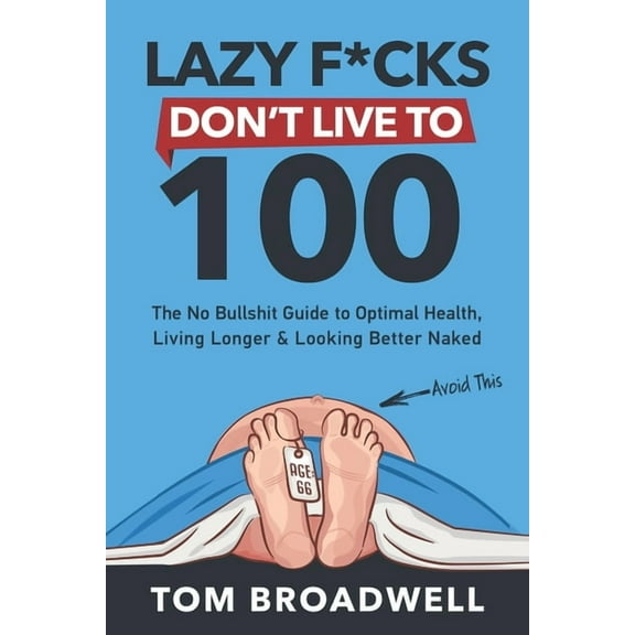 Lazy F*cks Don't Live To 100: The No Bullshit Guide To Optimal Health, Living Longer & Looking Better Naked (Paperback)