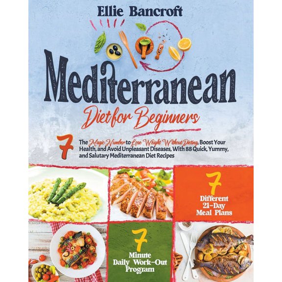 Mediterranean Diet for Beginners: 7 The Magic Number to Lose Weight Without Dieting, Boost Your Health, and Avoid Unpleasant Diseases, With 88 Quick, Yummy, and Salutary Mediterranean Diet Recipes (Pa
