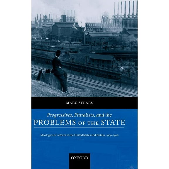 Progressives, Pluralists, and the Problems of the State: Ideologies of Reform in the United States and Britain, 1906-192, (Hardcover)