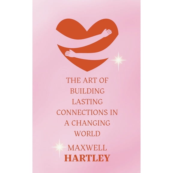 The Art of Building Lasting Connections in a Changing World, (Paperback)