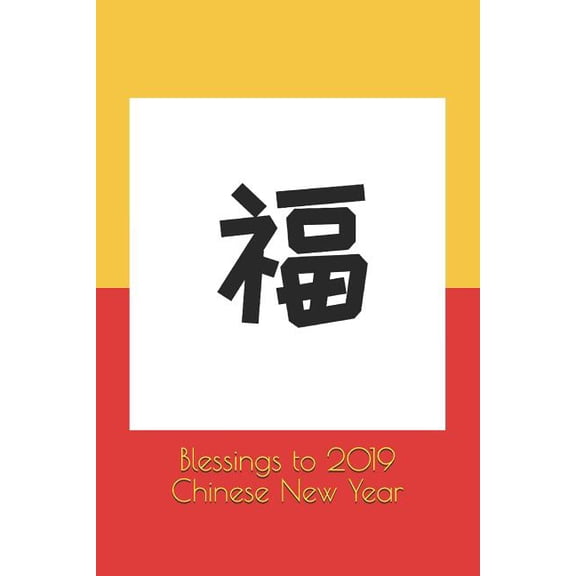 Chinese New Year Blessings to 2019 Chinese New Year: Chinese New Year Cover Edition, Book 1, (Paperback)