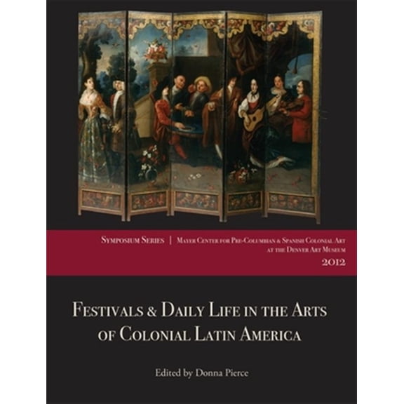 Pre-Owned Festivals and Daily Life in the Arts of Colonial Latin America, 14921850 : Papers from the 2012 Mayer Center Symposium at the Denver Art Museum (Paperback)