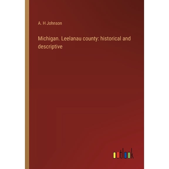 Michigan. Leelanau county: historical and descriptive (Paperback)