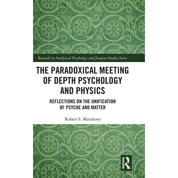 Research in Analytical Psychology and Ju The Paradoxical Meeting of Depth Psychology and Physics: Reflections on the Unification of Psyche and Matter, (Hardcover)
