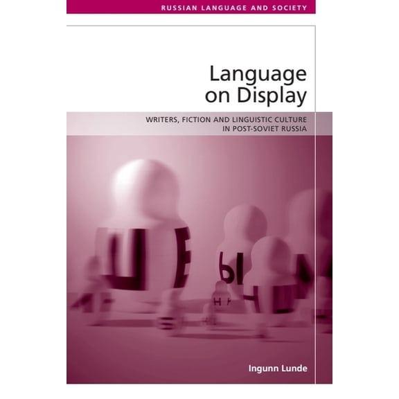 Russian Language and Society Language on Display: Writers, Fiction and Linguistic Culture in Post-Soviet Russia, (Hardcover)