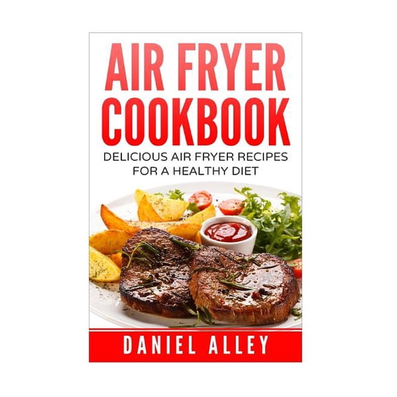 Air Fryer Cookbook : Delicious Air Fryer Recipes for a Healthy Diet