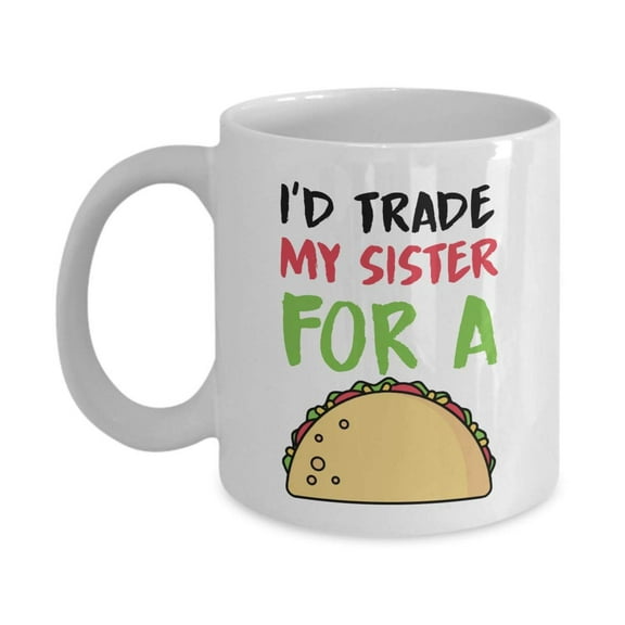 I'd Trade My Sister For A Taco Funny Sibling Rivalry Coffee & Tea Gift Mug, Room Décor, Ornament, Items And Best Birthday Gifts For A Taco Lover Younger Sister, Older Brother Or Elder Adult Siblings