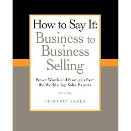 How to Say It: Business to Business Selling: Power Words and Strategies from the World s Top Sales (Pre-Owned Paperback 9780735204584) by Geoffrey James