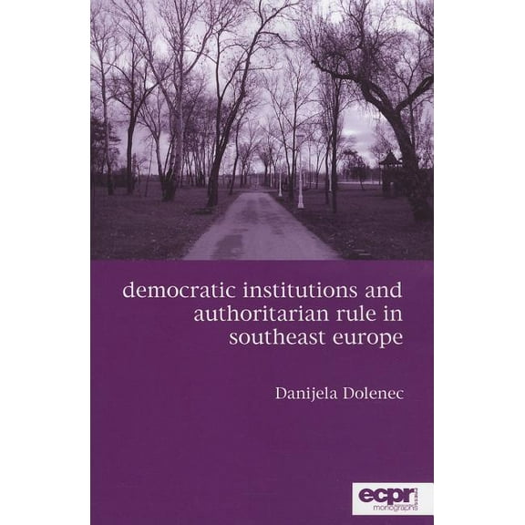 Democratic Institutions and Authoritarian Rule in Southeast Europe (Paperback)