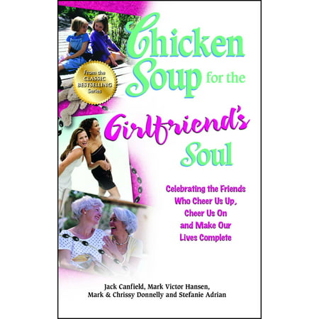 Chicken Soup for the Girlfriend's Soul : Celebrating the Friends Who Cheer Us Up, Cheer Us On and Make Our Lives (Gifts To Cheer Up Your Best Friend)