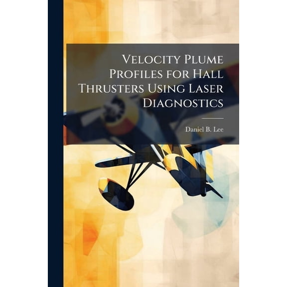 Velocity Plume Profiles for Hall Thrusters Using Laser Diagnostics, (Paperback)