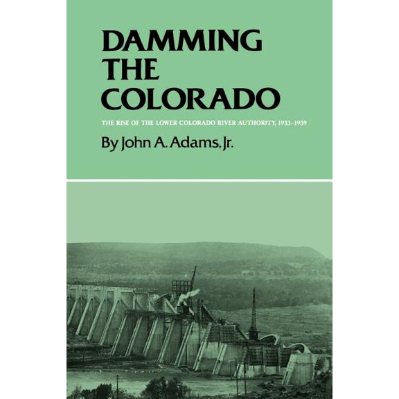 Centennial Series of the Association of Damming the Colorado: The Rise of the Lower Colorado River Authority, 1933-1939, Book 35, (Paperback)