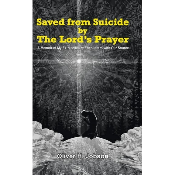 Saved from Suicide by the Lord's Prayer: A Memoir of My Extraordinary Encounters with Our Source, (Hardcover)