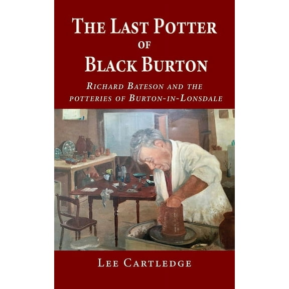 The Last Potter of Black Burton: Richard Bateson and the potteries of Burton-in-Lonsdale, (Paperback)