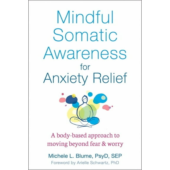 Mindful Somatic Awareness for Anxiety Relief : A Body-Based Approach to Moving Beyond Fear and Worry (Paperback)