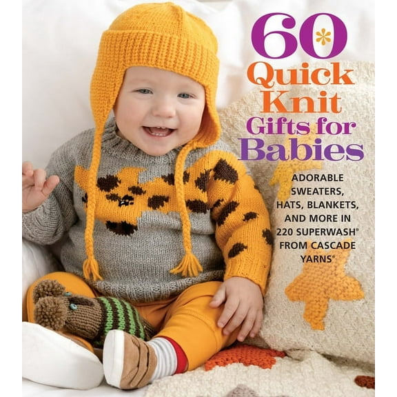 60 Quick Knit Gifts for Babies: Adorable Sweaters, Hats, Blankets, and More in 220 Superwash(r) from Cascade Yarns(r), (Paperback)