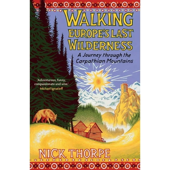 Walking Europe's Last Wilderness: A Journey Through the Carpathian Mountains, (Hardcover)