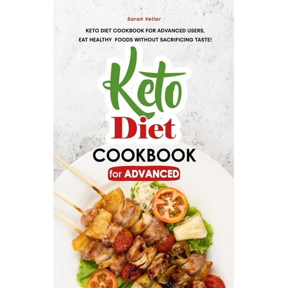 Keto Diet Cookbook for Advanced: Keto Diet Cookbook for Advanced Users, Eat Healthy Foods without Sacrificing Taste! (Hardcover)