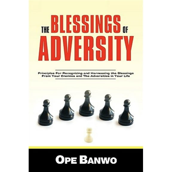 Blessings of Adversity : How to Recognize and Harness the Blessings from Your Enemies and Adversities in Your Life