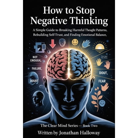 How To Stop Negative Thinking: A Simple Guide To Breaking Harmful Thought Patterns, Rebuilding Self Trust And Finding Em, (Paperback)