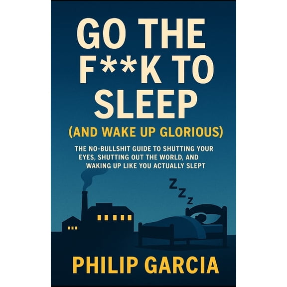 Go the F*** to Sleep (and Wake Up Glorious): The No-BS Guide to Falling Asleep Fast, Staying Asleep All Night, and Wakin, (Paperback)