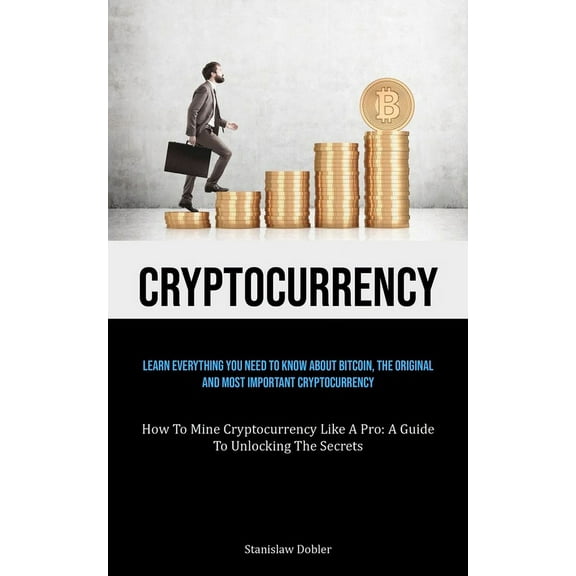 Cryptocurrency: Learn Everything You Need To Know About Bitcoin, The Original And Most Important Cryptocurrency (How To , (Paperback)