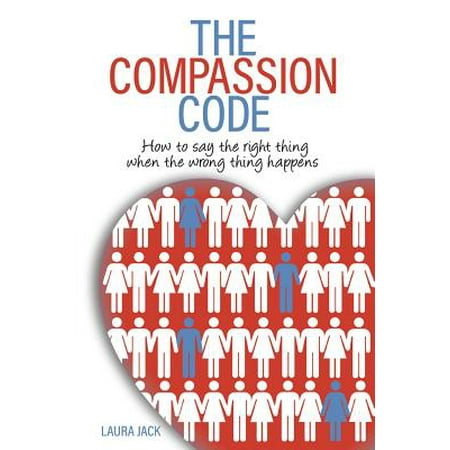 The Compassion Code : How to Say the Right Thing When the Wrong Thing