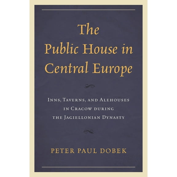 Public House in Central Europe: Inns, Taverns, and Alehouses in Cracow during the Jagiellonian Dynasty, (Hardcover)