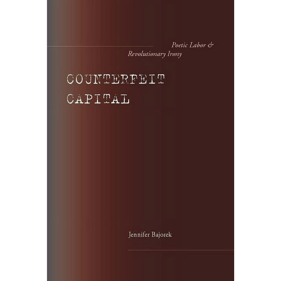Counterfeit Capital : Poetic Labor and Revolutionary Irony (Hardcover)