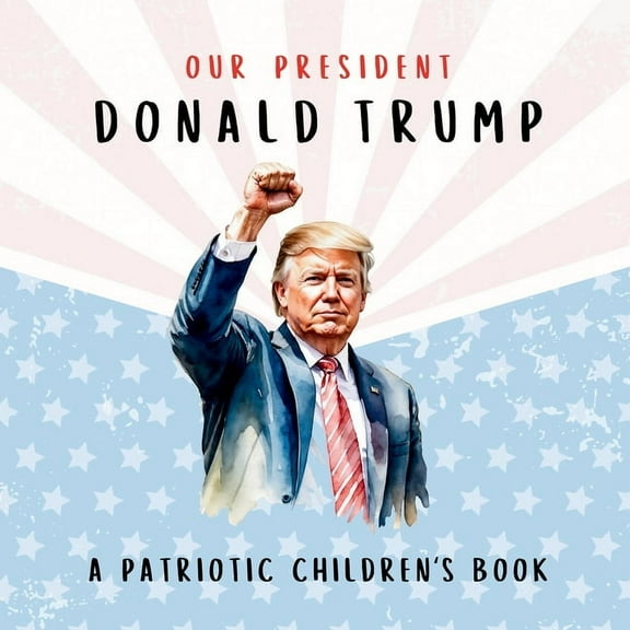 Our President Donald Trump-A Patriotic Children's Book: Believing in Yourself and Your Country, (Paperback)
