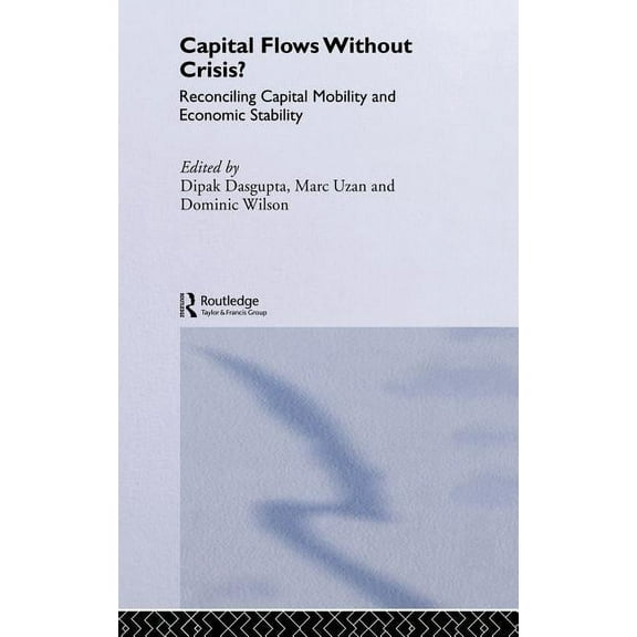 Routledge Studies in the Modern World Ec Capital Flows Without Crisis?: Reconciling Capital Mobility and Economic Stability, (Hardcover)