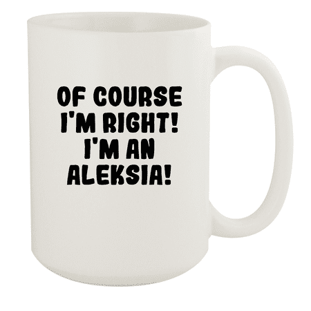 

Of Course I m Right! I m An Aleksia! - Ceramic 15oz White Mug White