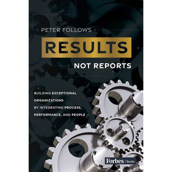 Results, Not Reports: Building Exceptional Organizations by Integrating Process, Performance, and People, (Paperback)