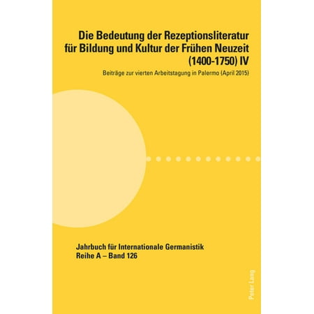 Die Bedeutung Der Rezeptionsliteratur Fuer Bildung Und Kultur Der Fruehen Neuzeit (1400-1750) IV : Beitraege Zur Vierten Arbeitstagung in Palermo (April 2015)