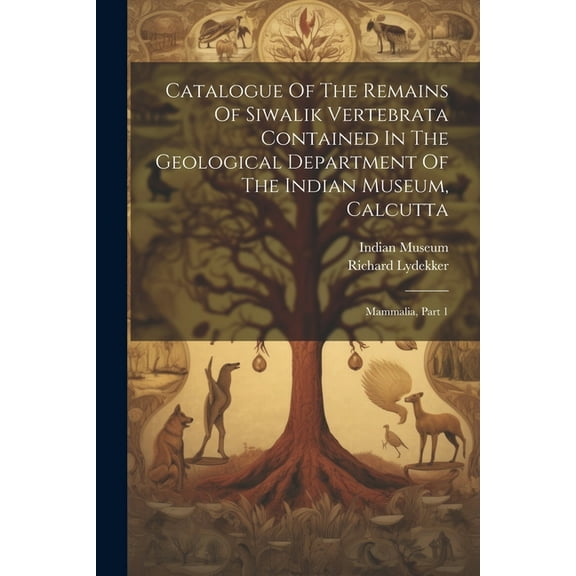 Catalogue Of The Remains Of Siwalik Vertebrata Contained In The Geological Department Of The Indian Museum, Calcutta: Mammalia, Part 1 (Paperback)