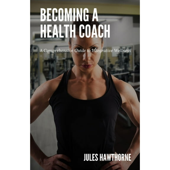 Becoming a Health Coach: A Comprehensive Guide to Integrative Wellness, (Paperback)