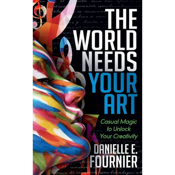 The World Needs Your Art: Casual Magic to Unlock Your Creativity, (Paperback)